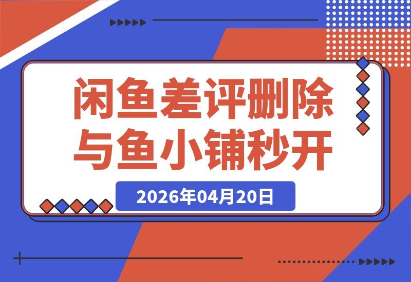 【2026.04.20】闲鱼差评消除技巧与鱼小铺快速开通攻略（附视频图文详解）-小鱼项目网