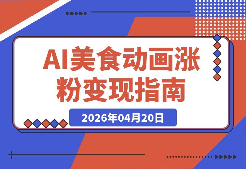 【2026.04.20】AI美食动画：新手也能日入6单的橱窗带货新风口-小鱼项目网