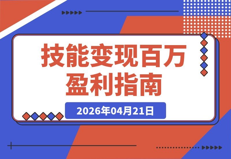 【2026.04.21】技能变现百万秘籍：创业者陪跑计划，告别低价竞争，实现技能到财富的完美闭环-小鱼项目网