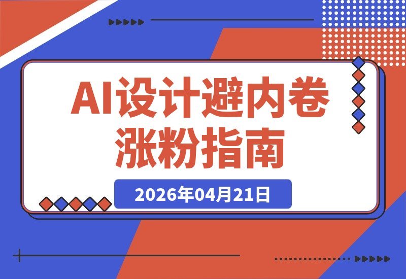 【2026.04.21】AI设计新纪元：零基础玩转SD出图与自媒体涨粉，告别素材焦虑，轻松破局内卷时代-小鱼项目网