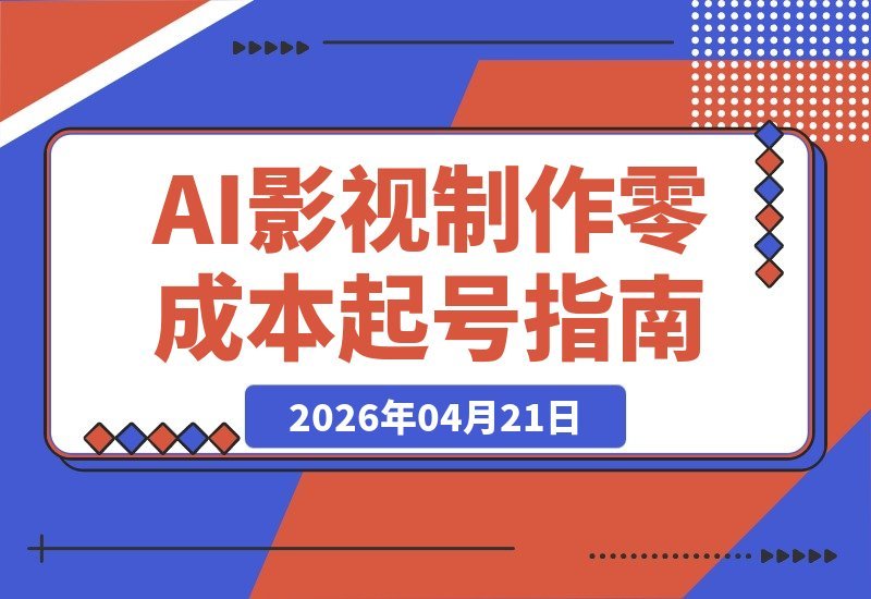 【2026.04.21】AI颠覆影视创作！零基础4课速成，零成本拍出高质短剧快速变现-小鱼项目网