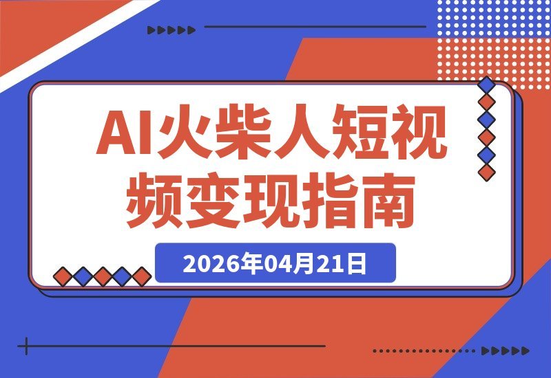 【2026.04.21】AI火柴人心理学：零基础小白也能轻松涨粉变现的短视频全攻略-小鱼项目网