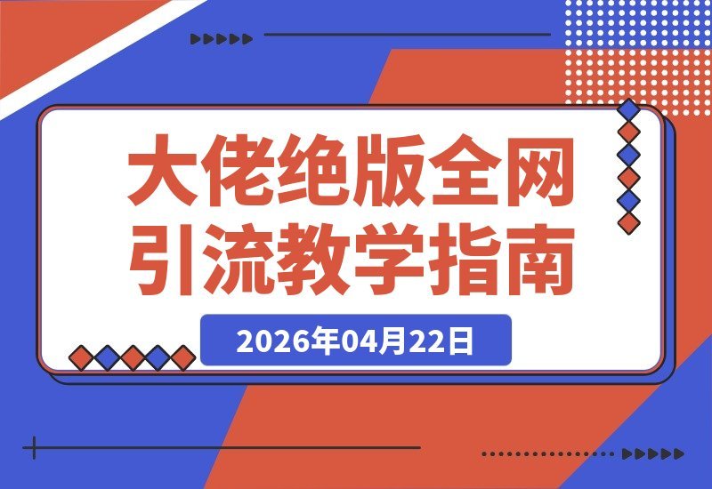 【2026.04.22】全网疯传！大佬私藏引流秘籍：热门平台截流+黑科技软件+冷门渠道全攻略-小鱼项目网
