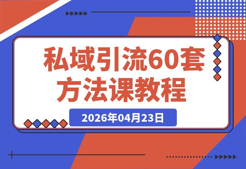 【2026.04.23】全网私域引流终极课程：热门平台+黑科技+截流，60套策略+20套成交，轻松实现稳定增粉-小鱼项目网