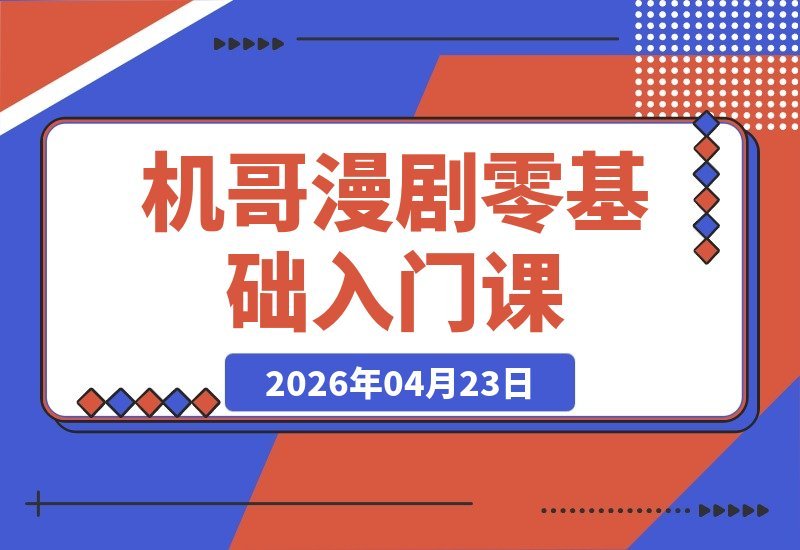 【2026.04.23】机哥漫剧全阶教程：理论+实操+变现一站式突破，零基础也能快速上手，轻松打造副业赚钱新路径-小鱼项目网