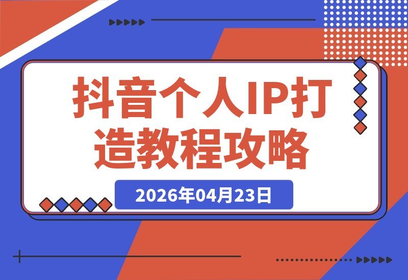 【2026.04.23】抖音个人IP打造2.0：揭秘平台算法，爆款内容创作+实拍剪辑实操，新手也能快速出圈-小鱼项目网