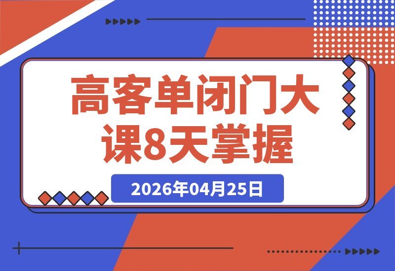 【2026.04.25】2026高客单闭门课：8天打造强人设+精准获客+私域成交，如何用一个微信号赚千万净利？-小鱼项目网