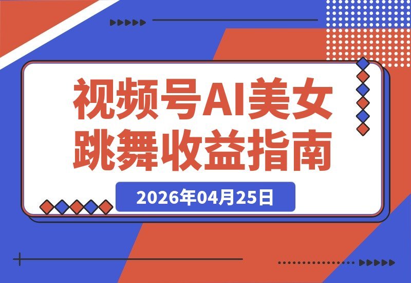 【2026.04.25】视频号分成计划：AI美女跳舞一键生成，7天赚5K，全流程详细拆解-小鱼项目网