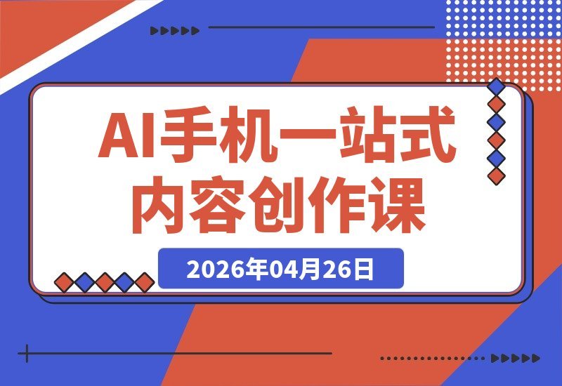 【2026.04.26】AI+手机一站式内容创作实战课升级版：文案、PPT、思维导图全搞定，轻松制作宣传带货创意视频-小鱼项目网
