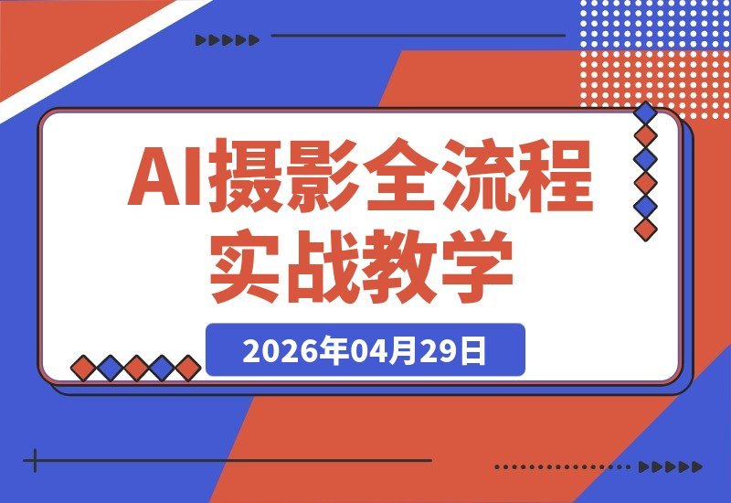 【2026.04.29】AI摄影商业实战课：从LoRA训练到MJSD协同出图，掌握AIGC高阶落地技法-小鱼项目网