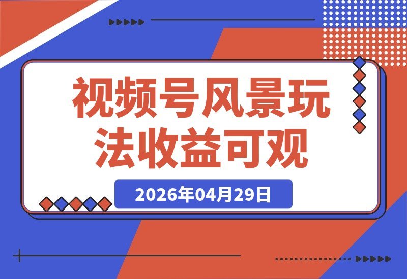 【2026.04.29】视频号分成计划新玩法：真实风景也能赚，收益高、上手快，小白也能轻松玩转！-小鱼项目网