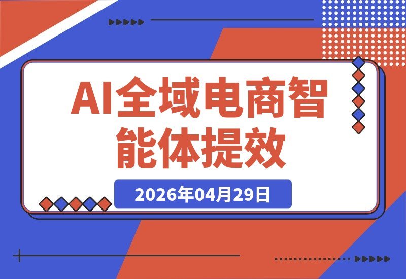 【2026.04.29】AI+全域电商：1人掌控N个智能体，降本增效引爆利润翻倍-小鱼项目网