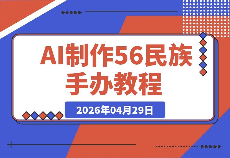 【2026.04.29】AI打造56个民族手办，副业新机遇，零基础日赚200+，实操+变现全攻略揭秘-小鱼项目网
