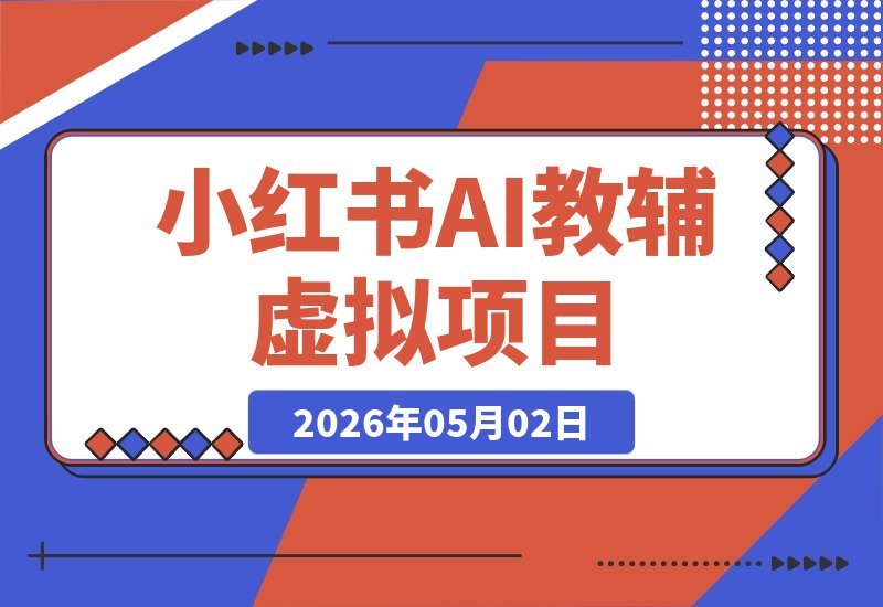 【2026.05.01】小红书AI教辅虚拟项目2.0，蓝海新机遇，零成本高收益，单店月入1.5万+，轻松批量复制-小鱼项目网