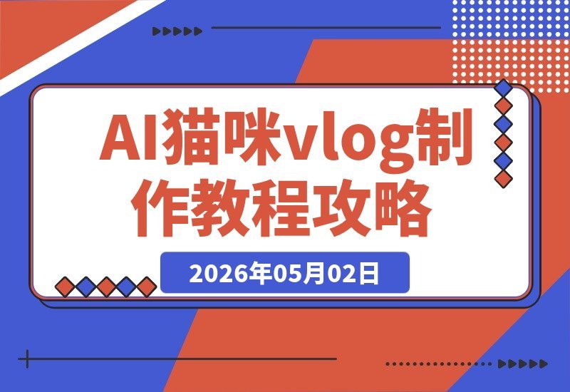 【2026.05.01】猫咪Vlog新玩法：28条作品涨粉32.7W，AI轻松生成，超简单教程+变现指南-小鱼项目网