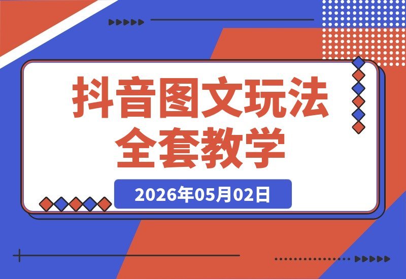 【2026.05.01】抖音图文玩法全攻略：大佬亲授起号、出圈、变现秘籍，快速高效打造爆款账号！-小鱼项目网