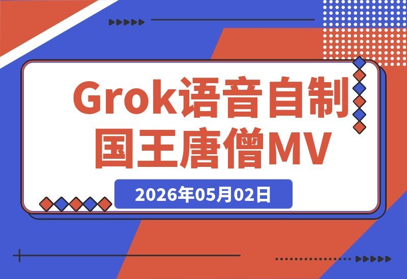【2026.05.02】独家揭秘！GROK语音玩法：自制国王唐僧真人对话MV全攻略-小鱼项目网