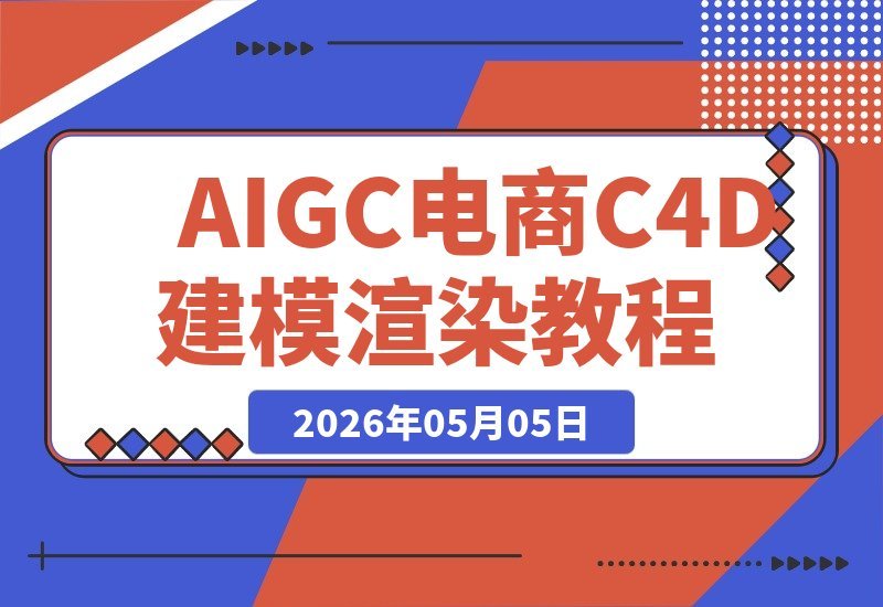【2026.05.05】C4D建模+OC渲染+即梦场景生成，这套AIGC电商设计课带你高效搞定精华水设计！-小鱼项目网