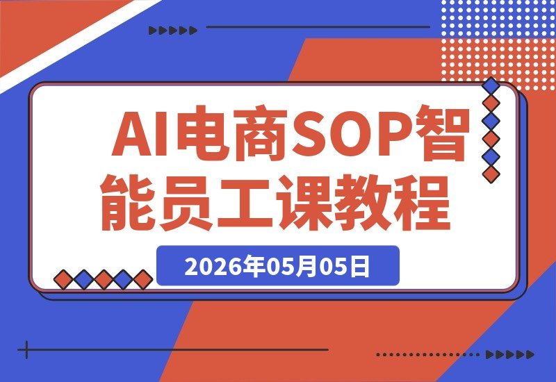 【2026.05.05】AI赋能电商实战：1人+N个AI智能体，将SOP转化为AI员工，降本增效利润倍增-小鱼项目网