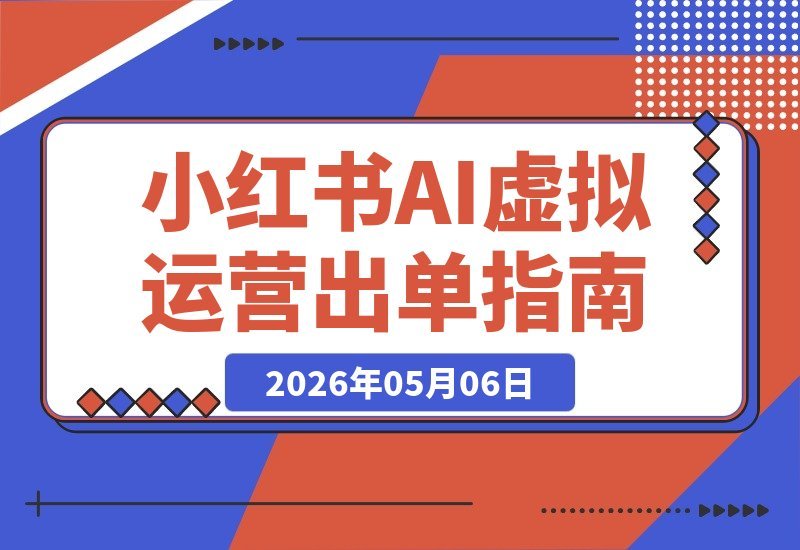 【2026.05.06】小红书爆款运营秘籍｜虚拟矩阵出单实战课（高客单价+AI加持）-小鱼项目网