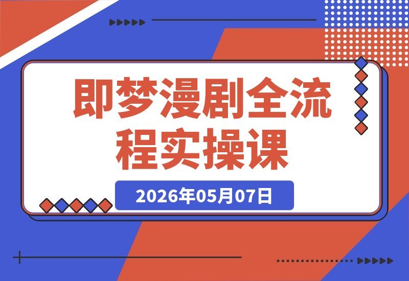 【2026.05.07】即梦×Seedance 2.0：漫剧全流程实操课，零基础也能上手，从小说到成片一次搞定！-小鱼项目网