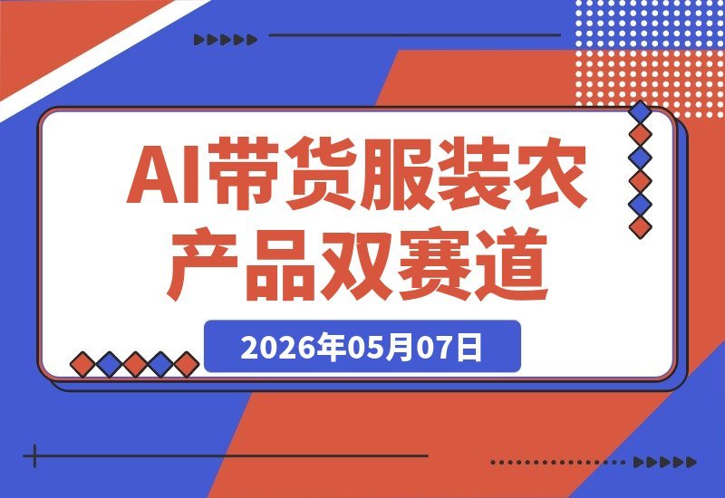 【2026.05.07】AI带货实战训练营：服装与农产品双赛道，从账号搭建到素材剪辑，带你快速出单！-小鱼项目网