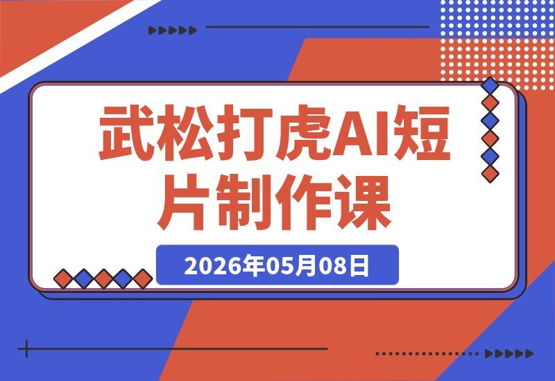 【2026.05.08】武松打虎AI短片实操课：Deepseek+Seedance2.0手把手教学，轻松玩转经典IP的AI视频创作-小鱼项目网