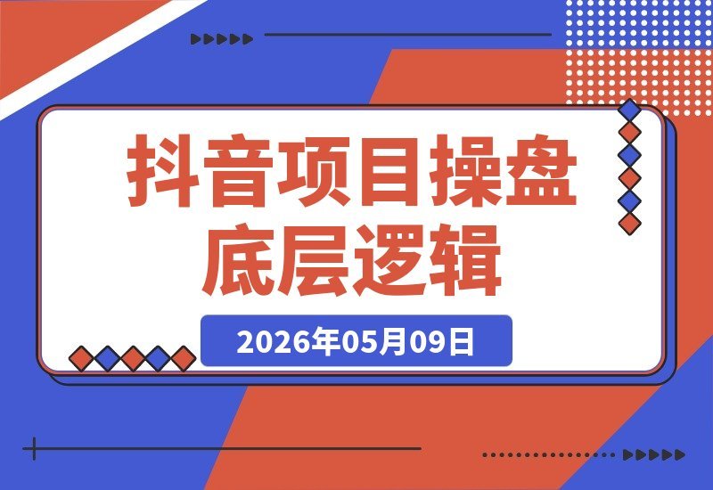 【2026.05.09】0-1到1-100怎么搭建?某大佬内部课程揭秘:项目操盘底层逻辑+抖音运营必胜法则-小鱼项目网