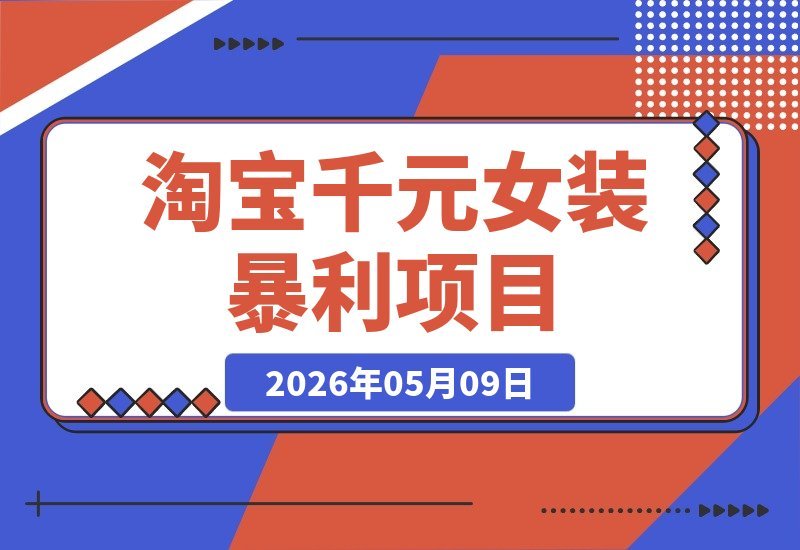 【2026.05.09】淘宝千元女装项目揭秘：一单净赚1000+，暴利惊人！-小鱼项目网