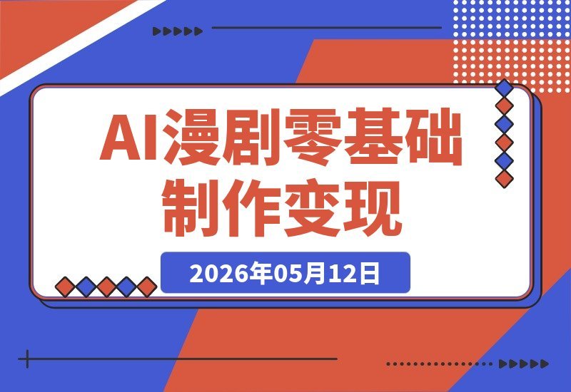 【2026.05.12】不会画画也能玩转AI漫剧！从小说选材到付费发布，零基础手把手教你变现赚钱-小鱼项目网
