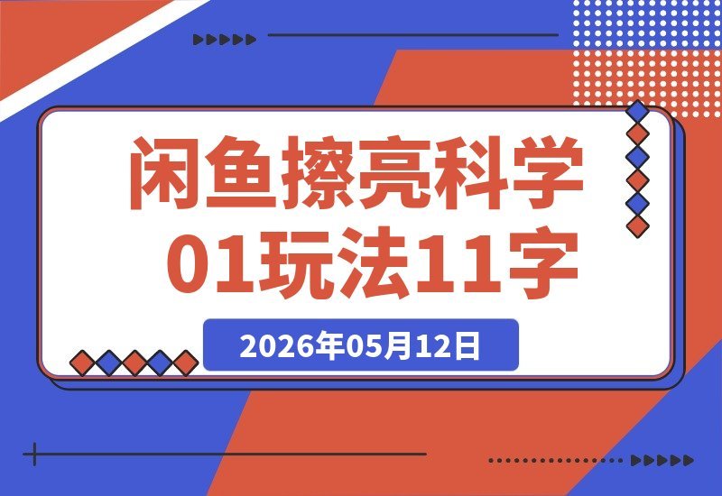 【2026.05.12】闲鱼超级擦亮玩法全攻略：从选品、测试、干预、优化到付费放大，0到1完整流程解析-小鱼项目网
