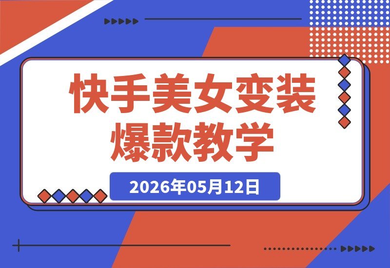 【2026.05.12】美女跳舞变装教学秘籍：条条爆款，流量密码轻松掌握，快手快速起号涨粉！-小鱼项目网