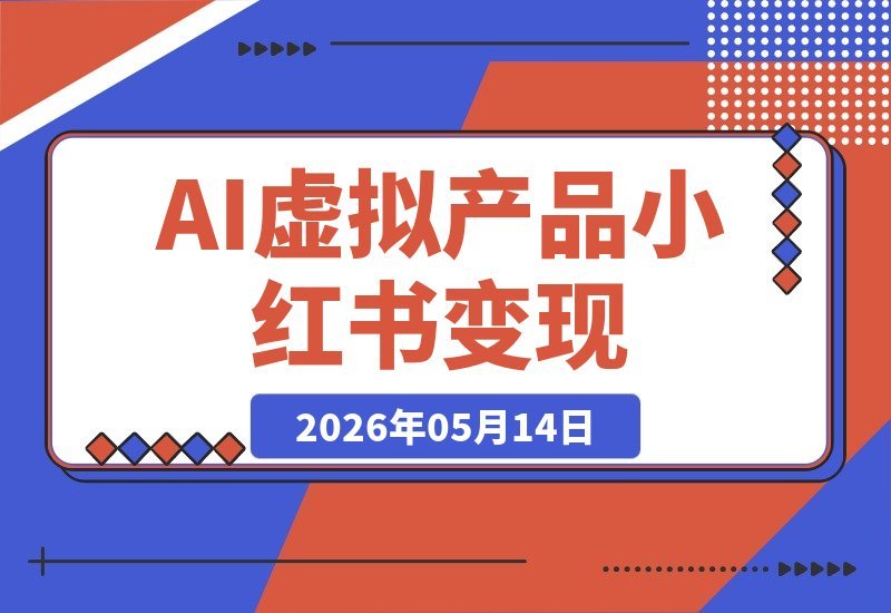 【2026.05.13】2026小红书虚拟产品副业课：用AI原创+笔记流量+投流放大，普通人也能轻松稳定变现-小鱼项目网