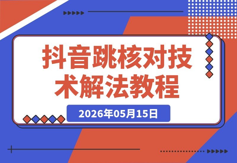【2026.05.15】抖音跳核问题解决攻略，第三方技术助力，效果可靠但非绝对保障-小鱼项目网