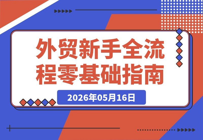 【2026.05.16】外贸新手全流程指南：从手机环境设置到成功出单，零基础也能轻松合规做外贸-小鱼项目网