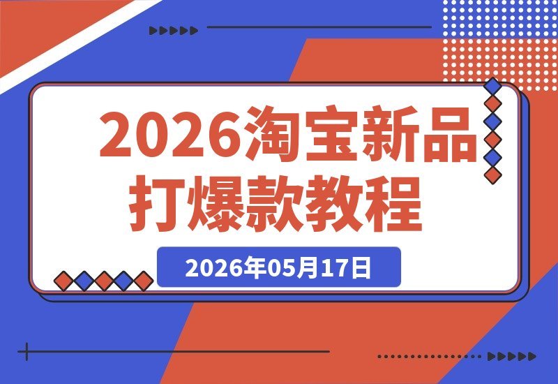 【2026.05.17】2026淘宝新品爆款速成攻略：全站推广+孵化机制+提报冲顶全流程深度教学-小鱼项目网