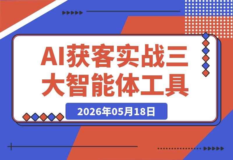 【2026.05.18】2026年AI获客实战课:三大智能体工具+实体模板,短视频直播同城引流一站式全落地-小鱼项目网