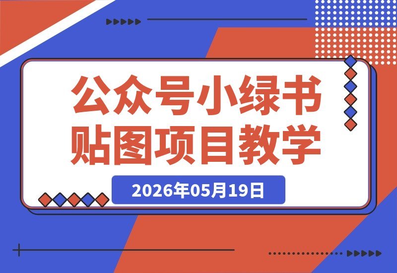 【2026.05.19】公众号小绿书贴图玩法:一张图+标题+文案轻松赚收益,零基础一站式跟学指南-小鱼项目网