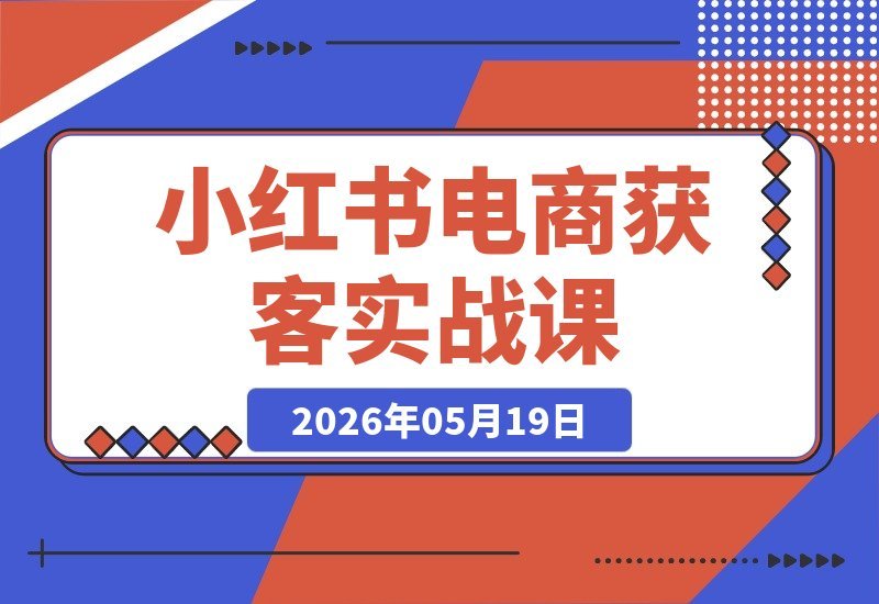 【2026.05.19】2026小红书电商掘金秘籍:流量密码、爆款打造与涨粉变现一站式教学-小鱼项目网