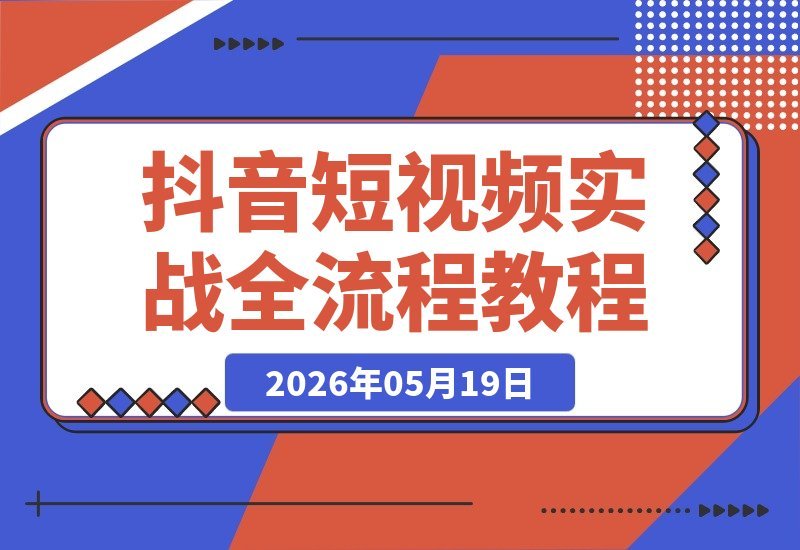 【2026.05.19】抖音短视频实战攻略:从定位选题到拍摄剪辑,新手也能轻松打造爆款-小鱼项目网