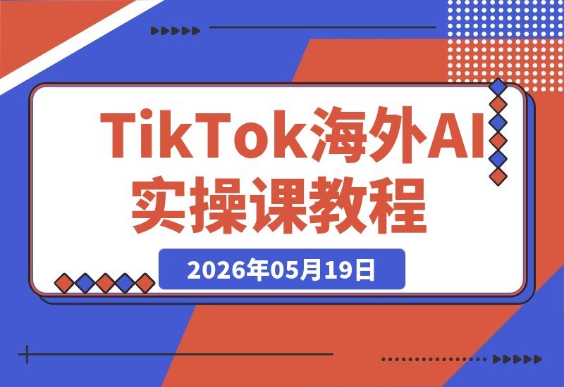 【2026.05.19】TikTok海外新课程上线：AI工具实战+账号运营+变现全攻略，零基础也能轻松上手！-小鱼项目网