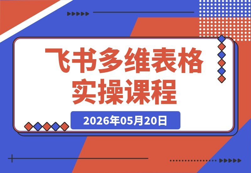 【2026.05.20】2026飞书多维表格实战全攻略：工作流与机器人联动教学，轻松打造智能高效办公系统-小鱼项目网