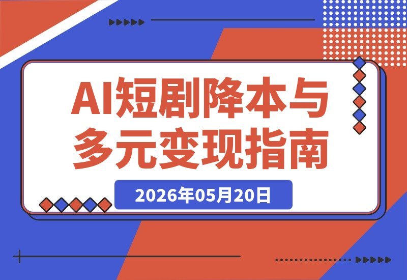 【2026.05.20】短剧变现遇瓶颈？掌握AI制片降本法则+多元化变现路径，新手也能抢占工业化风口-小鱼项目网