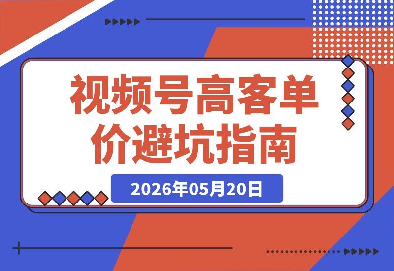 【2026.05.20】新手如何用视频号实现高客单价？从零起步避坑全攻略-小鱼项目网