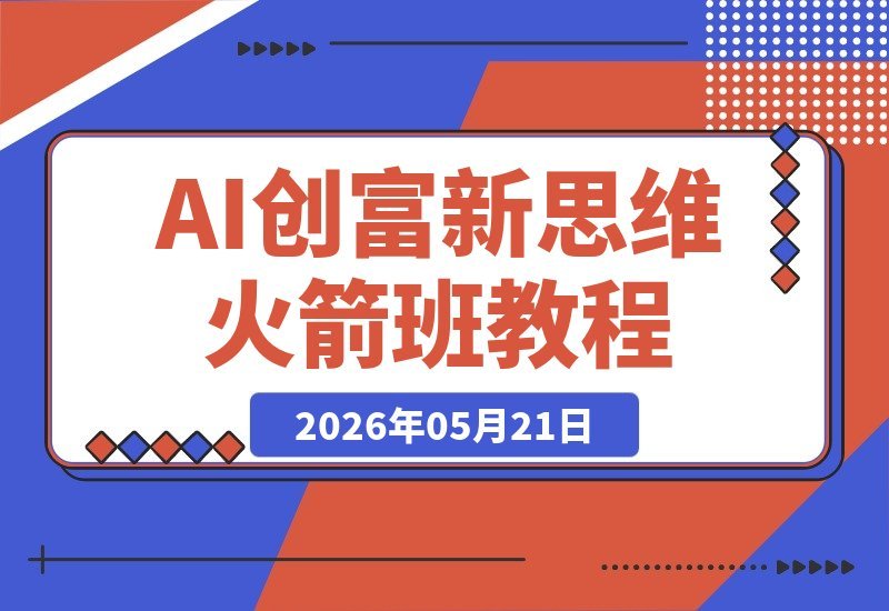 【2026.05.21】2026 AI创富新思维火箭班:某大佬3天私房课,揭秘一人公司实体获客商机-小鱼项目网