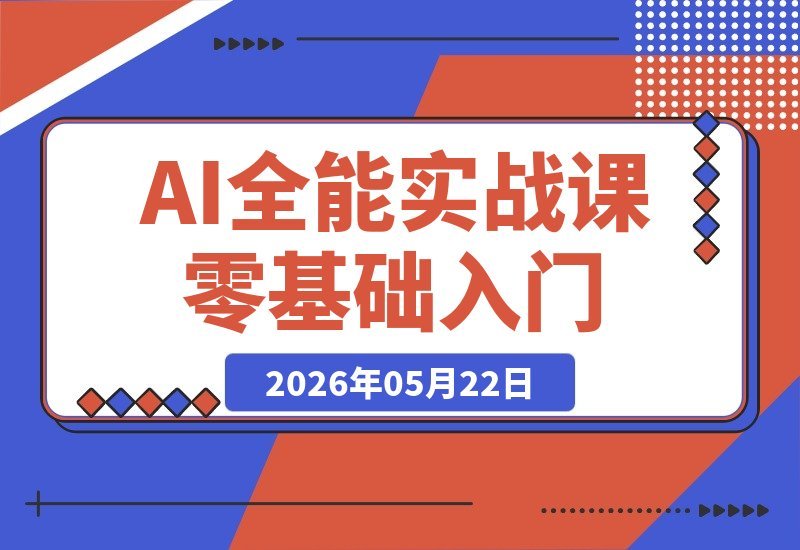【2026.05.22】从零到AI高手第3期全能实战课：精通提示词、绘画、文案、PPT与视频，全面升级效率与副业收入-小鱼项目网