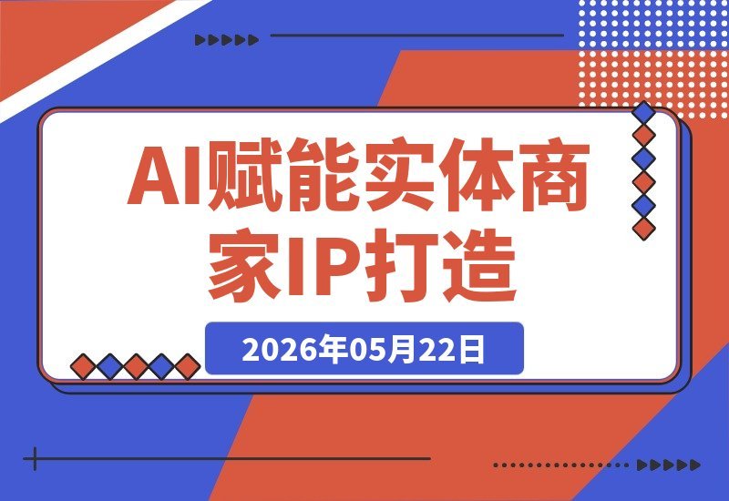 【2026.05.22】掌握AI+IP+短视频+直播全链路打法,实体商家与个人创业轻松实现流量变现-小鱼项目网