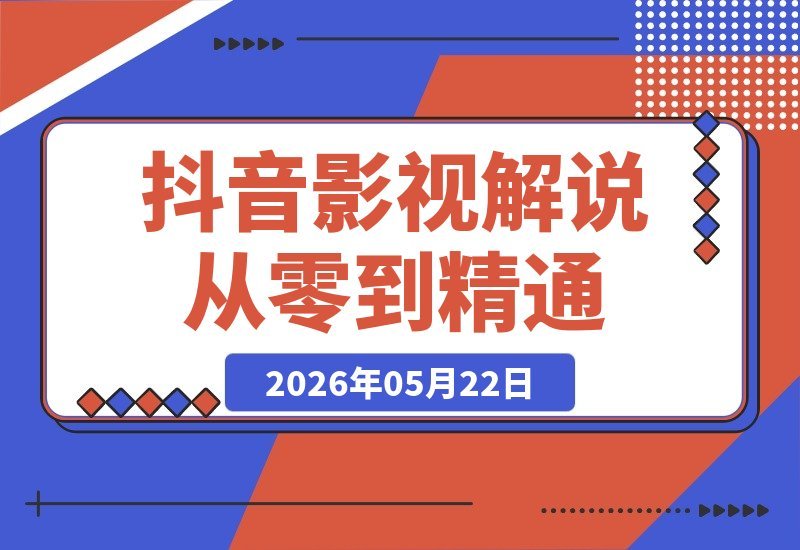 【2026.05.22】抖音56万粉大V亲授:影视解说从零起号到爆款变现,全套实战教学,轻松赚取精选独家收益-小鱼项目网