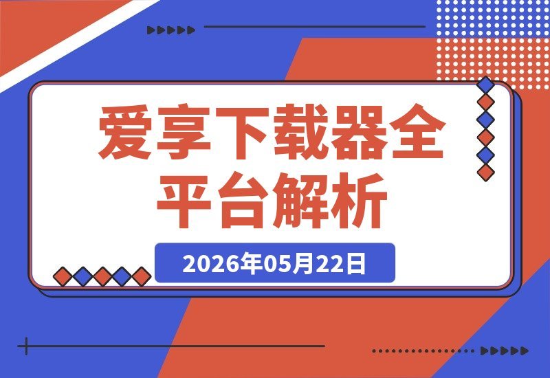 【2026.05.22】全平台视频一键下载神器!支持视频号、小程序,各大短视频平台高清解析,畅享原画质——爱享素材下载器-小鱼项目网
