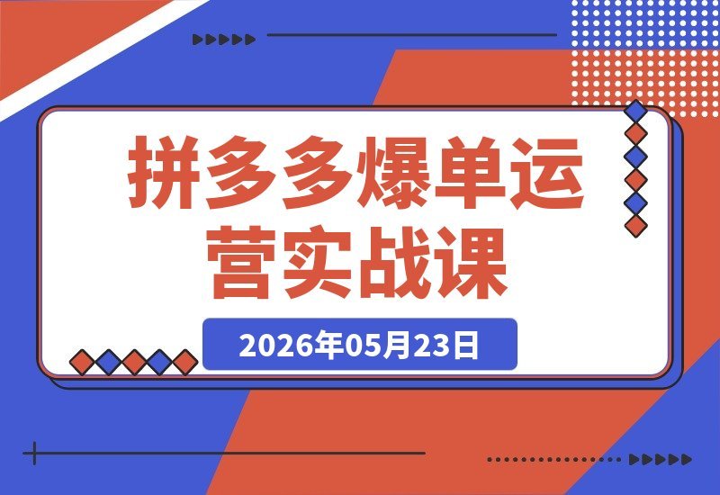【2026.05.23】拼多多爆单运营实战课：掌握流量分发核心，科学优化SKU定价轻松实现利润增长-小鱼项目网
